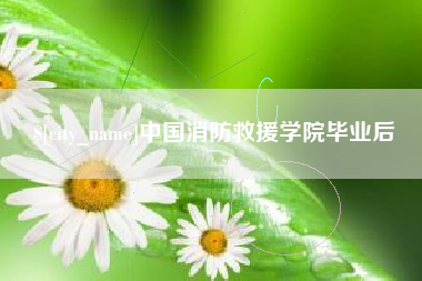 三明中国消防救援学院毕业后