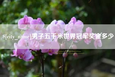 三明男子五千米世界冠军奖金多少