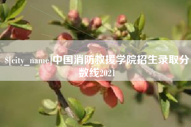 三明中国消防救援学院招生录取分数线2021