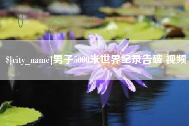 三明男子5000米世界纪录告破 视频
