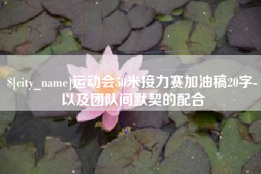 三明运动会50米接力赛加油稿20字-以及团队间默契的配合