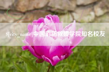 三明中国消防救援学院知名校友