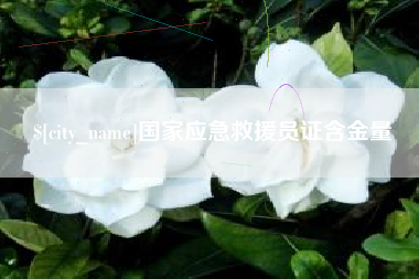 三明国家应急救援员证含金量