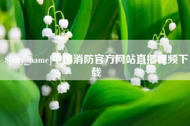 三明中国消防官方网站直播视频下载