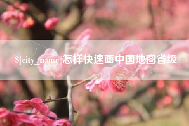 三明怎样快速画中国地图省级