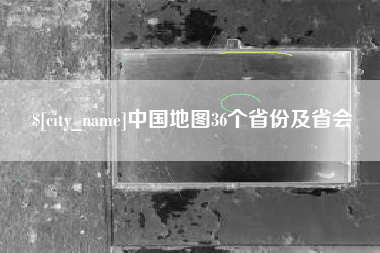 三明中国地图36个省份及省会