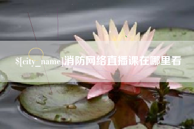 三明消防网络直播课在哪里看
