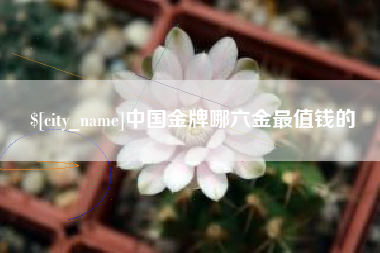 三明中国金牌哪六金最值钱的