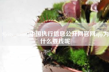 三明中国执行信息公开网官网app为什么要钱呢