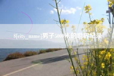 三明男子5000米的世界纪录