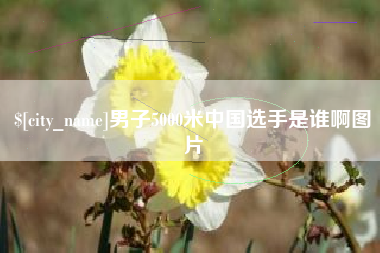 三明男子5000米中国选手是谁啊图片