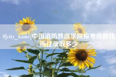 三明中国消防救援学院报考分数线浙江录取多少