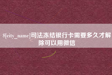 三明司法冻结银行卡需要多久才解除可以用微信