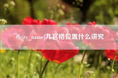 三明九宫格位置什么讲究